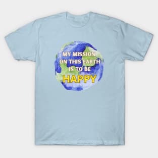 My mission on this earth this to be happy T-Shirt